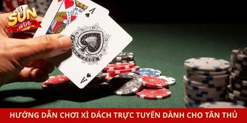 Hướng dẫn chơi xì dách trực tuyến dành cho tân thủ